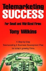 Telemarketing Success For Small and Mid-Sized Firms - Tony Wilkins