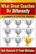 What Great Coaches Do Differently: 11 Elements of Effective Coaching - Rob Haworth, Todd Whitaker