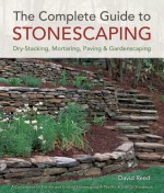 The Complete Guide to Stonescaping: Dry-Stacking, Mortaring, Paving & Gardenscaping - David Reed