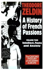 A History of French Passions 1848-1945: Volume II: Intellect, Taste, and Anxiety - Theodore Zeldin, Zeldin