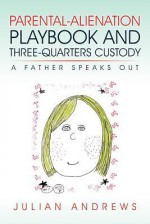 Parental-Alienation Playbook and Three-Quarters Custody: A Father Speaks Out - Julian Andrews