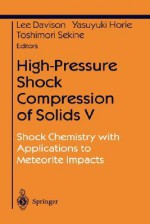 High-Pressure Shock Compression of Solids V: Shock Chemistry with Applications to Meteorite Impacts - Lee Davison, Toshimori Sekine, Yasuyuki Horie