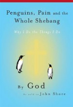 Penguins, Pain and the Whole Shebang: By God As Told to John Shore - John Shore