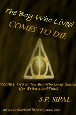 The Boy Who Lived Comes to Die: A Literary Analysis of the Final Chapter of Harry Potter and the Deathly Hallows (The Boy Who Lived Guides for Writers and Fans) - S.P. Sipal