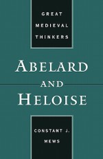 Abelard and Heloise (Great Medieval Thinkers) - Constant J. Mews