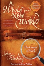 A Whole New World: The Gospel of Mark - John Blackwell