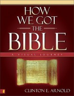 How We Got the Bible: A Visual Journey (Zondervan Visual Reference Series) - Clinton E. Arnold