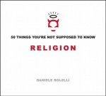 50 Things You're Not Supposed To Know: Religion - Daniele Bolelli