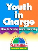 Youth In Charge: How To Develop Youth Leadership (Skillabilities For Youth Ministry) - Tami Bradshaw, Jeff Huber