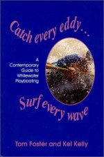 Catch Every Eddy Surf Every Wave: A Contemporary Guide To Whitewater Playboating - Tom Foster