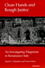 Clean Hands and Rough Justice: An Investigating Magistrate in Renaissance Italy - David S. Chambers, Trevor Dean