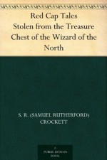 Red Cap Tales Stolen from the Treasure Chest of the Wizard of the North - Walter Scott, S. R. (Samuel Rutherford) Crockett