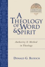 A Theology of Word & Spirit: Authority & Method in Theology (Christian Foundations Christian Foundations) - Donald G. Bloesch