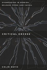 Critical Excess: Overreading in Derrida, Deleuze, Levinas, Žižek and Cavell - Colin Davis