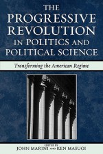 The Progressive Revolution in Politics and Political Science: Transforming the American Regime (Claremont Institute Series on Statesmanship and Political Philosophy) - John Marini