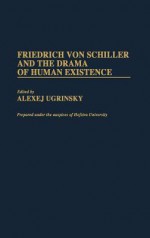 Friedrich Von Schiller and the Drama of Human Existence - Alexej Ugrinsky