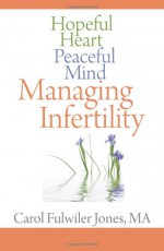 Hopeful Heart, Peaceful Mind: Managing Infertility - Carol Fulwiler Jones, MA