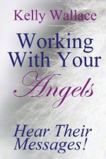 Working with Your Angels: Hear Their Messages! - Kelly Wallace