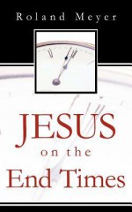 Jesus on the End Times - Roland Meyer