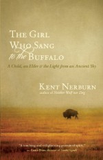 The Girl Who Sang to the Buffalo: A Child, an Elder, and the Light from an Ancient Sky - Kent Nerburn