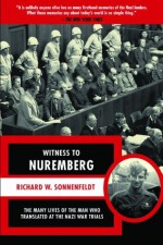 Witness to Nuremberg: The Many Lives of the Man who Translated at the Nazi War Trials - Richard W. Sonnenfeldt