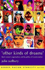 'Other Kinds of Dreams': Black Women's Organisations and the Politics of Transformation (Gender, Racism, Ethnicity) - Julia Sudbury