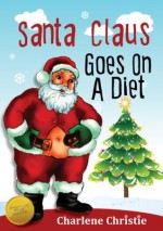 Santa Claus Goes On A Diet - A Funny Christmas Story for Children - Charlene Christie, Peipei