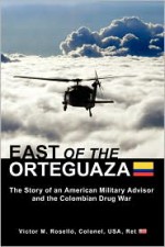 East of the Orteguaza: The Story of an American Military Advisor and the Colombian Drug War - Victor M. Rosello