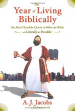 The Year of Living Biblically: One Man's Humble Quest to Follow the Bible as Literally as Possible - A.J. Jacobs