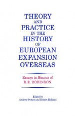 Theory and Practice in the History of European Expansion Overseas: Essays in Honour of Ronald Robinson - Andrew Porter