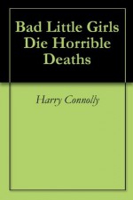 Bad Little Girls Die Horrible Deaths - Harry Connolly