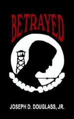 Betrayed - Joseph D. Douglass Jr.