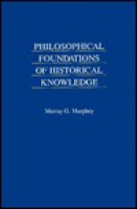 Philosophical Foundations Of Historical Knowledge - Murray G. Murphey