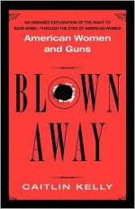 Blown Away: American Women and Guns - Caitlin Kelly