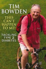 This Can't Happen to Me!: Tackling Type 2 Diabetes - Tim Bowden