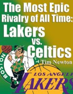 The Most Epic Rivalry of All Time: Lakers vs. Celtics - Tim Newton