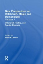 Witchcraft Healing and Popular Diseases: New Perspectives on Witchcraft, Magic, and Demonology - Brian P. Levack