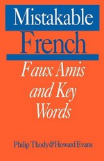 Mistakable French: Faux Amis and Key Words - Philip Thody, Philip Tundy, Howard Evans