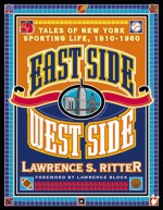 East Side, West Side: Tales of New York Sporting Life, 1910-1960 - Lawrence S. Ritter