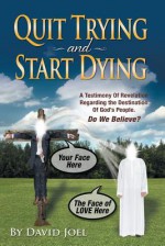 Quit Trying and Start Dying!: A Testimony of Revelation Regarding the Destination of God's People. Do We Believe? - David Joel