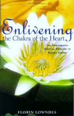 Enlivening the Chakra of the Heart: The Fundamental Spiritual Excercises of Rudolf Steiner - Florin Lowndes, Matthew Barton