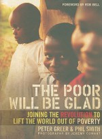 The Poor Will Be Glad: Joining the Revolution to Lift the World Out of Poverty - Peter Greer, Phil Smith