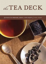 Tea Deck: 50 Ways to Prepare, Serve, and Enjoy - Sara Perry