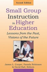 Small Group Instruction in Higher Education: Lessons from the Past, Visions of the Future - James L. Cooper, Pamela Robinson, David Ball