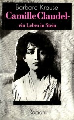 Camille Claudel: Ein Leben In Stein: Roman - Barbara Krause