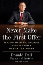 Never Make the First Offer: (Except When You Should) Wisdom from a Master Dealmaker - Donald Dell, John Boswell, John Boswell