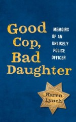 Good Cop, Bad Daughter: Memoirs of an Unlikely Police Officer - Karen Lynch