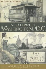 Northwest Washington, D.C.: Tales from West of the Park - Mark N. Ozer