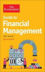 The Economist Guide to Financial Management (2nd Ed): Principles and practice - The Economist, John Tennent