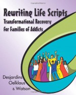 Rewriting Life Scripts: Transformational Recovery for Families of Addicts - Liliane Desjardins, Nancy Oelklaus, Irene Watson